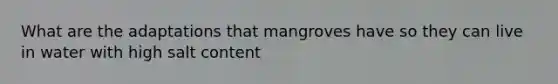 What are the adaptations that mangroves have so they can live in water with high salt content