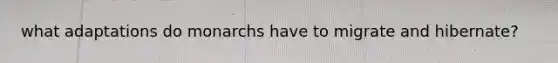 what adaptations do monarchs have to migrate and hibernate?