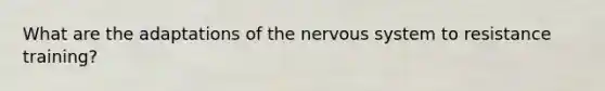 What are the adaptations of the <a href='https://www.questionai.com/knowledge/kThdVqrsqy-nervous-system' class='anchor-knowledge'>nervous system</a> to resistance training?