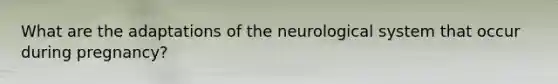 What are the adaptations of the neurological system that occur during pregnancy?