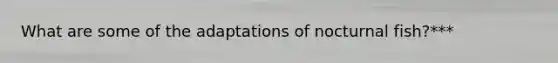 What are some of the adaptations of nocturnal fish?***