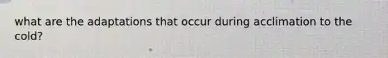 what are the adaptations that occur during acclimation to the cold?