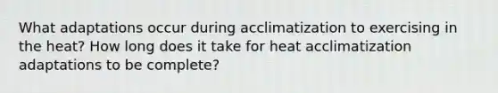 What adaptations occur during acclimatization to exercising in the heat? How long does it take for heat acclimatization adaptations to be complete?