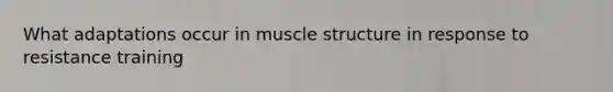 What adaptations occur in muscle structure in response to resistance training