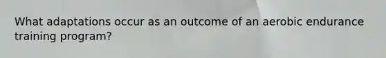 What adaptations occur as an outcome of an aerobic endurance training program?