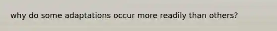 why do some adaptations occur more readily than others?