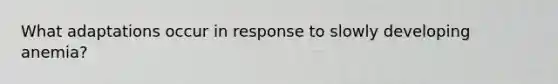 What adaptations occur in response to slowly developing anemia?