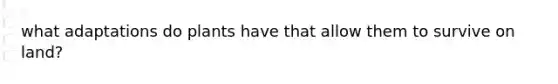 what adaptations do plants have that allow them to survive on land?