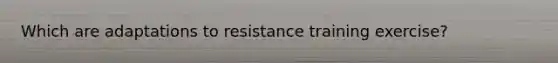 Which are adaptations to resistance training exercise?