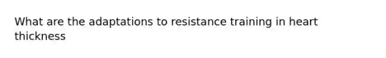 What are the adaptations to resistance training in heart thickness