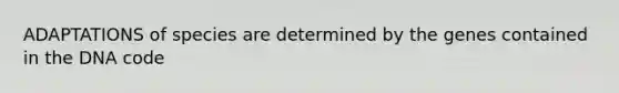 ADAPTATIONS of species are determined by the genes contained in the DNA code