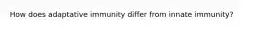 How does adaptative immunity differ from innate immunity?