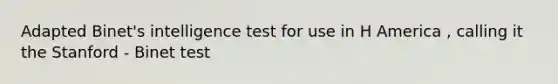 Adapted Binet's intelligence test for use in H America , calling it the Stanford - Binet test