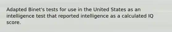 Adapted Binet's tests for use in the United States as an intelligence test that reported intelligence as a calculated IQ score.