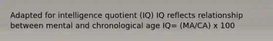 Adapted for intelligence quotient (IQ) IQ reflects relationship between mental and chronological age IQ= (MA/CA) x 100