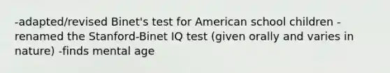 -adapted/revised Binet's test for American school children -renamed the Stanford-Binet IQ test (given orally and varies in nature) -finds mental age