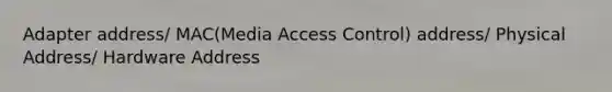 Adapter address/ MAC(Media Access Control) address/ Physical Address/ Hardware Address