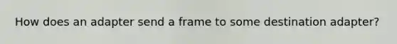 How does an adapter send a frame to some destination adapter?