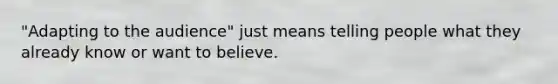 "Adapting to the audience" just means telling people what they already know or want to believe.