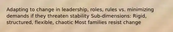 Adapting to change in leadership, roles, rules vs. minimizing demands if they threaten stability Sub-dimensions: Rigid, structured, flexible, chaotic Most families resist change