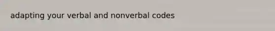 adapting your verbal and nonverbal codes