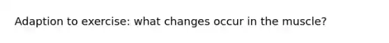 Adaption to exercise: what changes occur in the muscle?