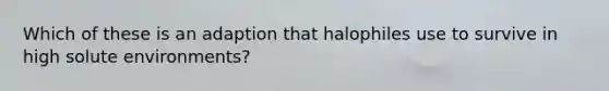 Which of these is an adaption that halophiles use to survive in high solute environments?