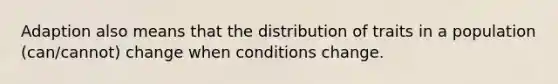 Adaption also means that the distribution of traits in a population (can/cannot) change when conditions change.