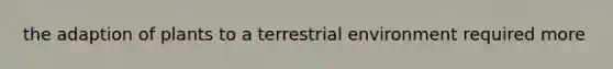the adaption of plants to a terrestrial environment required more