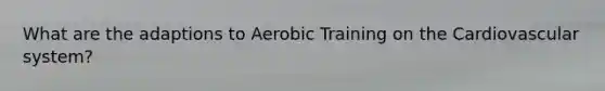 What are the adaptions to Aerobic Training on the Cardiovascular system?