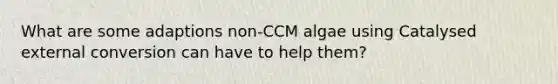 What are some adaptions non-CCM algae using Catalysed external conversion can have to help them?