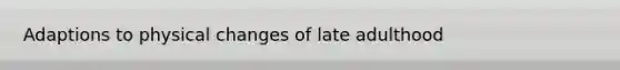 Adaptions to physical changes of late adulthood