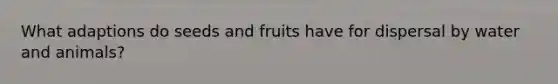 What adaptions do seeds and fruits have for dispersal by water and animals?