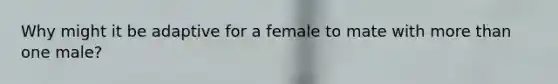 Why might it be adaptive for a female to mate with more than one male?