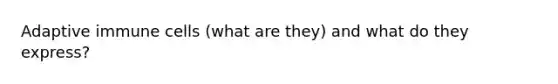 Adaptive immune cells (what are they) and what do they express?