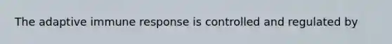 The adaptive immune response is controlled and regulated by