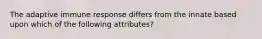 The adaptive immune response differs from the innate based upon which of the following attributes?