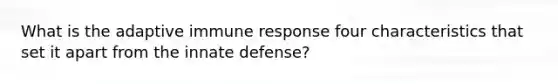 What is the adaptive immune response four characteristics that set it apart from the innate defense?