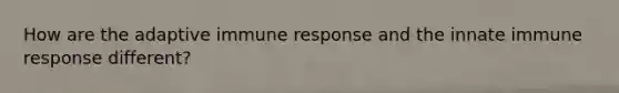 How are the adaptive immune response and the innate immune response different?