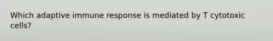 Which adaptive immune response is mediated by T cytotoxic cells?