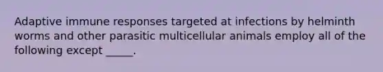 Adaptive immune responses targeted at infections by helminth worms and other parasitic multicellular animals employ all of the following except _____.