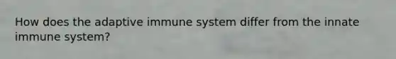 How does the adaptive immune system differ from the innate immune system?