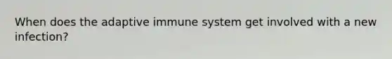 When does the adaptive immune system get involved with a new infection?