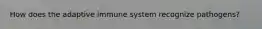 How does the adaptive immune system recognize pathogens?