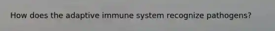 How does the adaptive immune system recognize pathogens?