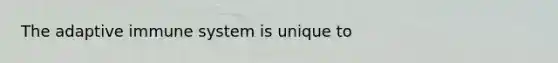The adaptive immune system is unique to