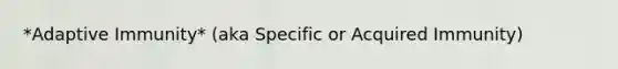 *Adaptive Immunity* (aka Specific or Acquired Immunity)