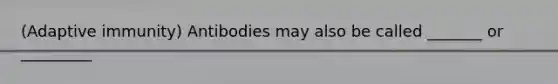 (Adaptive immunity) Antibodies may also be called _______ or _________