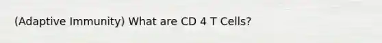 (Adaptive Immunity) What are CD 4 T Cells?