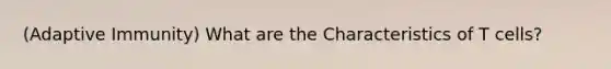 (Adaptive Immunity) What are the Characteristics of T cells?